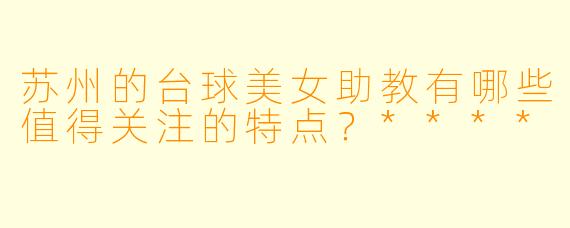 苏州的台球美女助教有哪些值得关注的特点?****