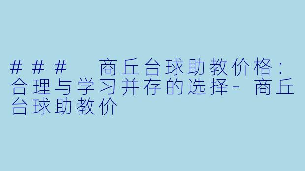 ### 商丘台球助教价格：合理与学习并存的选择-商丘台球助教价