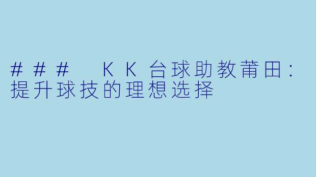 ### KK台球助教莆田:提升球技的理想选择