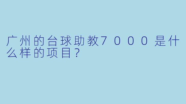 广州的台球助教7000是什么样的项目?