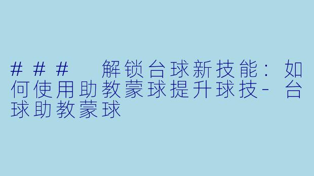 ### 解锁台球新技能：如何使用助教蒙球提升球技-台球助教蒙球