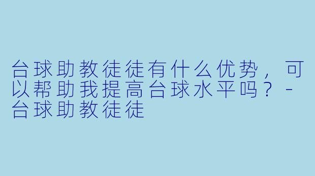 台球助教徒徒有什么优势,可以帮助我提高台球水平吗?