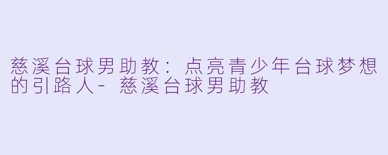 慈溪台球男助教：点亮青少年台球梦想的引路人-慈溪台球男助教