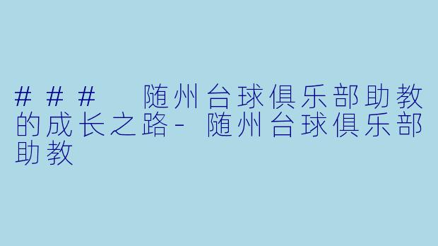 ### 随州台球俱乐部助教的成长之路-随州台球俱乐部助教
