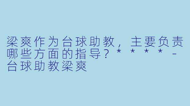 梁爽作为台球助教，主要负责哪些方面的指导？****