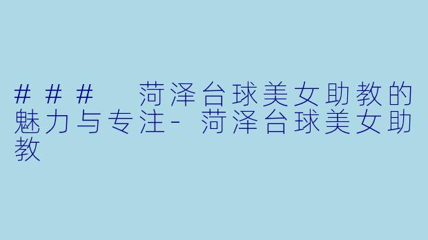 ### 菏泽台球美女助教的魅力与专注