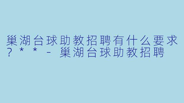 巢湖台球助教招聘有什么要求?**