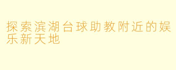 探索滨湖台球助教附近的娱乐新天地