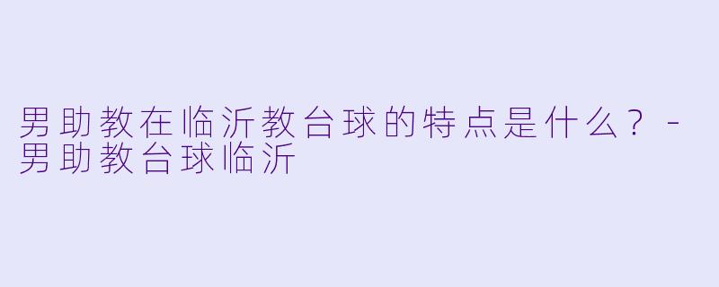 男助教在临沂教台球的特点是什么？