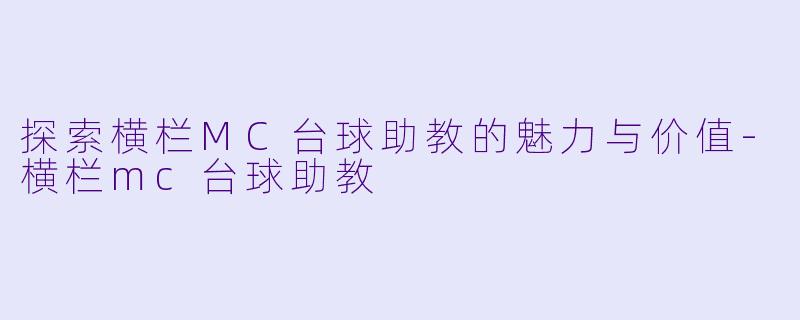 探索横栏MC台球助教的魅力与价值-横栏mc台球助教