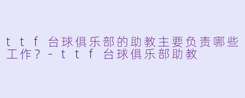 ttf台球俱乐部的助教主要负责哪些工作？