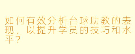 如何有效分析台球助教的表现,以提升学员的技巧和水平?
