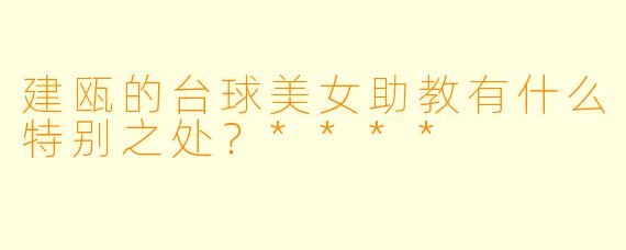 建瓯的台球美女助教有什么特别之处?****