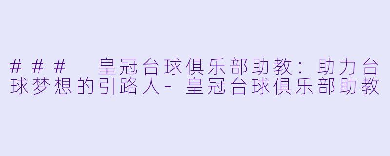 ### 皇冠台球俱乐部助教：助力台球梦想的引路人-皇冠台球俱乐部助教