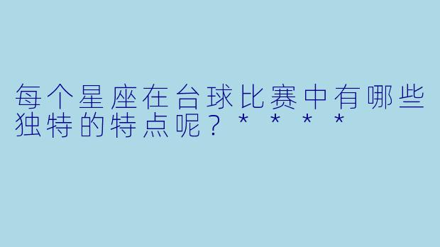 每个星座在台球比赛中有哪些独特的特点呢?****