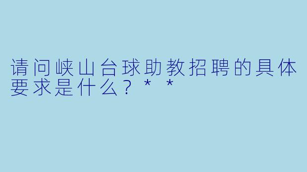 请问峡山台球助教招聘的具体要求是什么?**