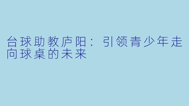 台球助教庐阳：引领青少年走向球桌的未来
