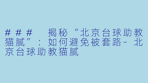 ### 揭秘“北京台球助教猫腻”:如何避免被套路