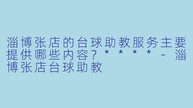 淄博张店的台球助教服务主要提供哪些内容?****