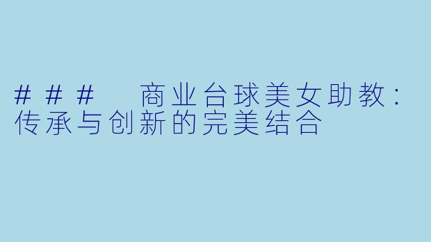 ### 商业台球美女助教：传承与创新的完美结合