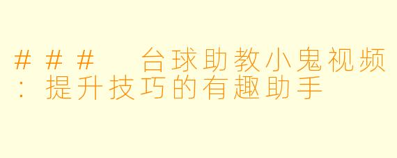 ### 台球助教小鬼视频：提升技巧的有趣助手