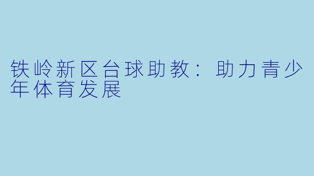 铁岭新区台球助教：助力青少年体育发展