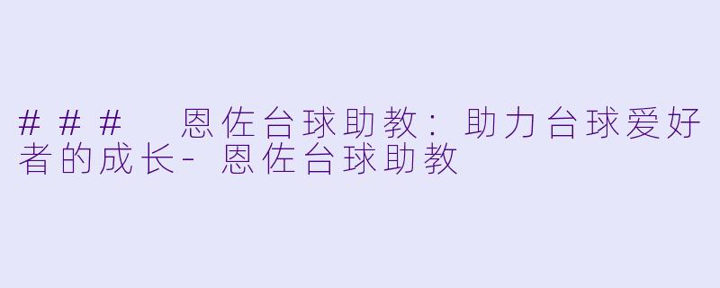 ### 恩佐台球助教：助力台球爱好者的成长-恩佐台球助教