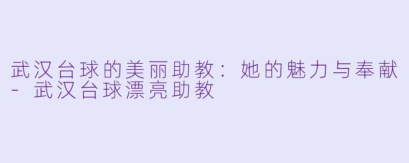 武汉台球的美丽助教:她的魅力与奉献