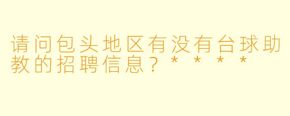 请问包头地区有没有台球助教的招聘信息?****
