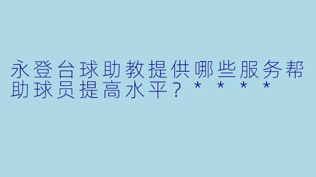 永登台球助教提供哪些服务帮助球员提高水平？****