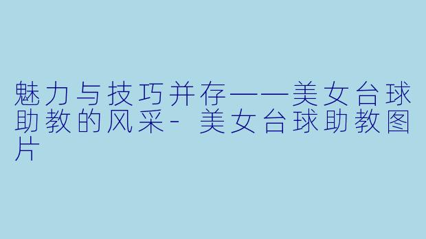 魅力与技巧并存——美女台球助教的风采
