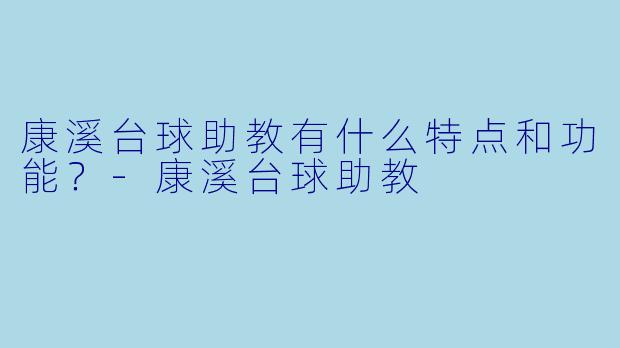 康溪台球助教有什么特点和功能？