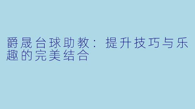 爵晟台球助教：提升技巧与乐趣的完美结合