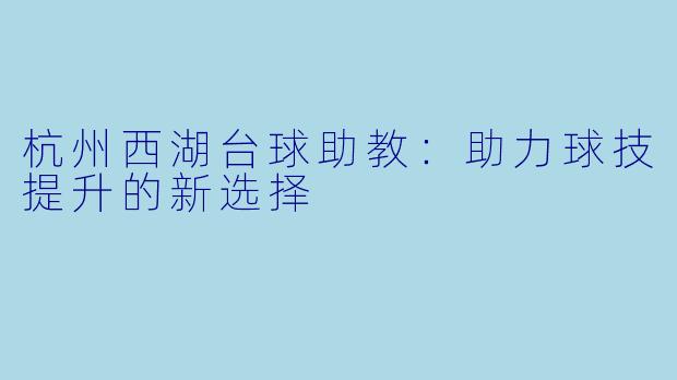 杭州西湖台球助教：助力球技提升的新选择