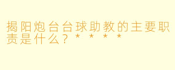 揭阳炮台台球助教的主要职责是什么?****