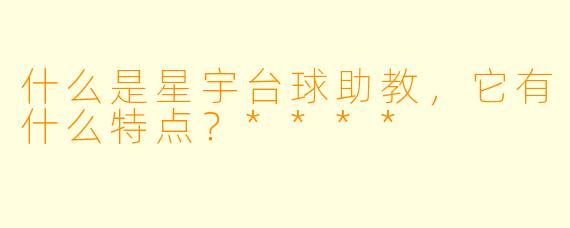 什么是星宇台球助教,它有什么特点?****