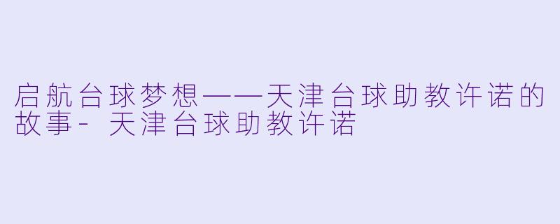 启航台球梦想——天津台球助教许诺的故事-天津台球助教许诺