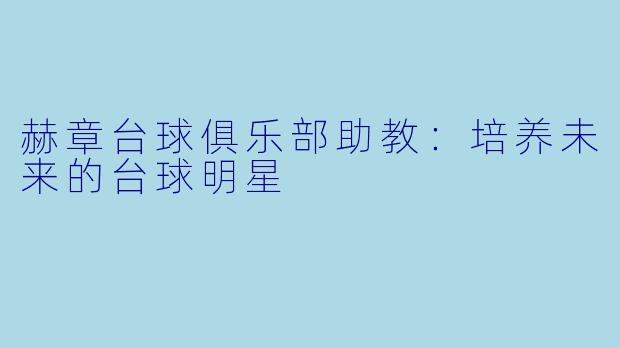 赫章台球俱乐部助教：培养未来的台球明星