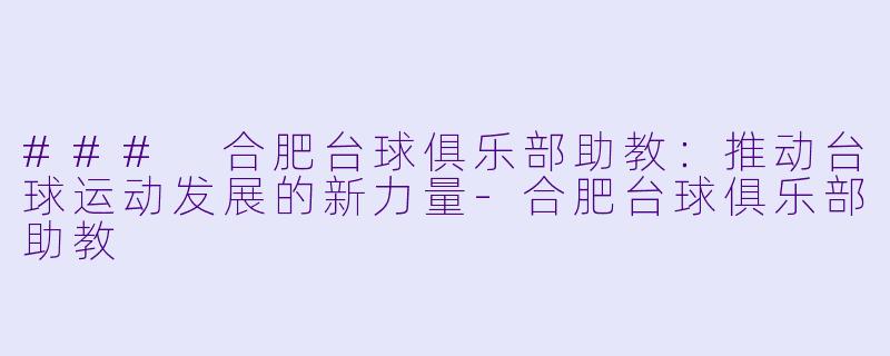### 合肥台球俱乐部助教：推动台球运动发展的新力量-合肥台球俱乐部助教