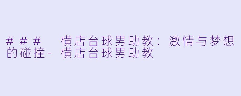 ### 横店台球男助教:激情与梦想的碰撞