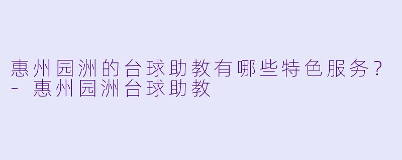 惠州园洲的台球助教有哪些特色服务？-惠州园洲台球助教