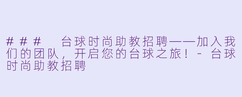### 台球时尚助教招聘——加入我们的团队，开启您的台球之旅！-台球时尚助教招聘