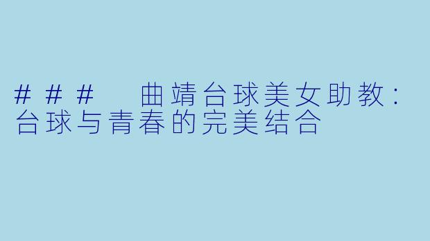 ### 曲靖台球美女助教：台球与青春的完美结合