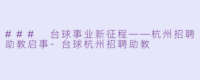 ### 台球事业新征程——杭州招聘助教启事-台球杭州招聘助教