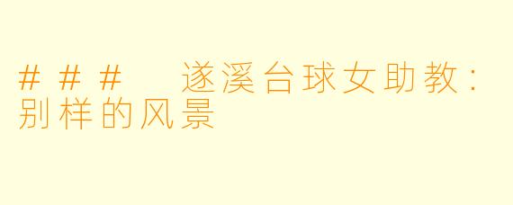 ### 遂溪台球女助教：别样的风景