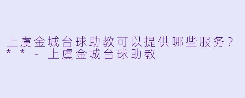 上虞金城台球助教可以提供哪些服务？**