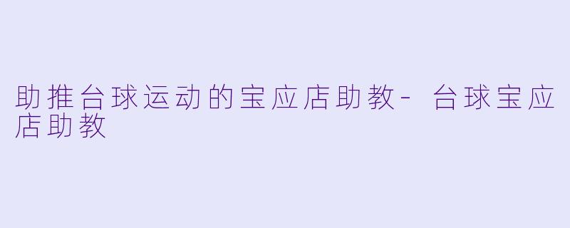 助推台球运动的宝应店助教-台球宝应店助教