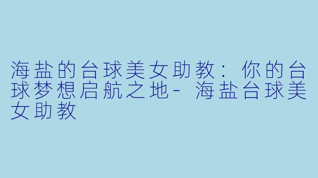 海盐的台球美女助教：你的台球梦想启航之地-海盐台球美女助教