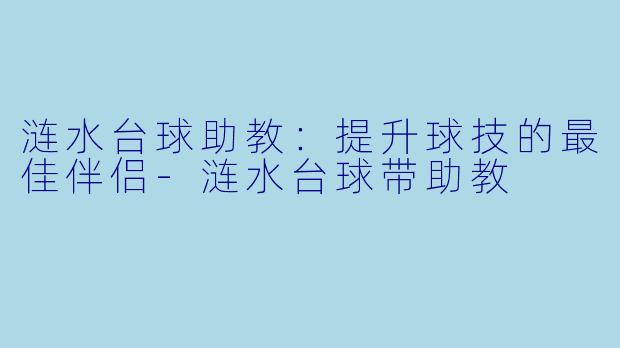 涟水台球助教：提升球技的最佳伴侣-涟水台球带助教