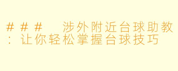 ### 涉外附近台球助教:让你轻松掌握台球技巧